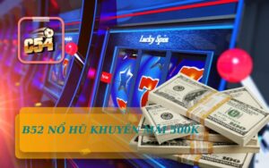 SẢNH BÌÂ NỔ HŨ KHUYẾN MÃI 500K TẠI NHÀ CÁI C54