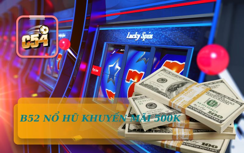 SẢNH BÌÂ NỔ HŨ KHUYẾN MÃI 500K TẠI NHÀ CÁI C54